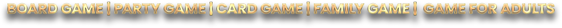 Board game | Party game | Card game | Family game | Game for adults